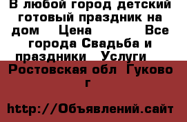 В любой город детский готовый праздник на дом! › Цена ­ 3 000 - Все города Свадьба и праздники » Услуги   . Ростовская обл.,Гуково г.